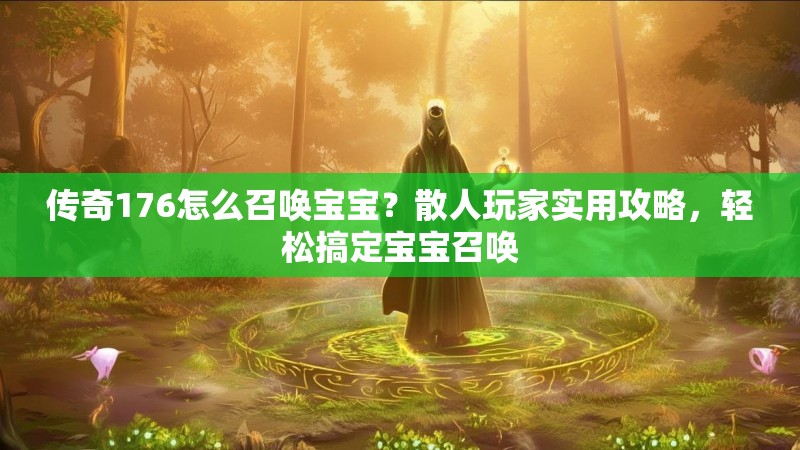 传奇176怎么召唤宝宝？散人玩家实用攻略，轻松搞定宝宝召唤