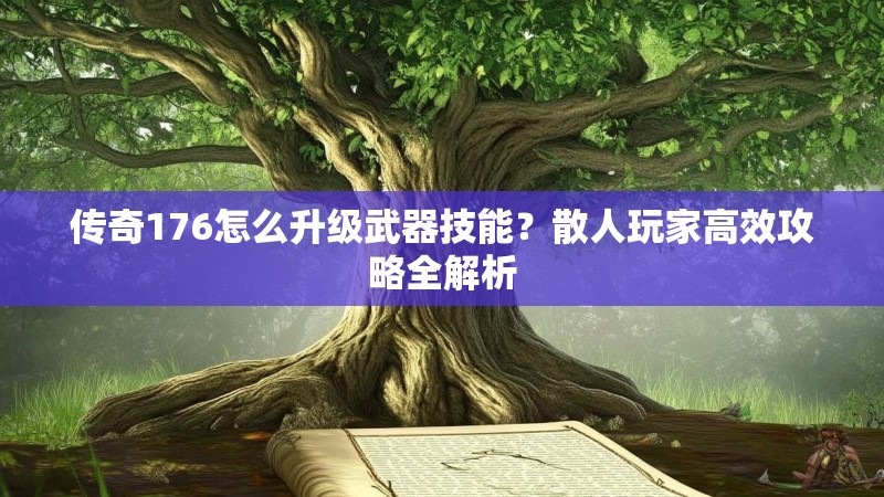传奇176怎么升级武器技能?散人玩家高效攻略全解析