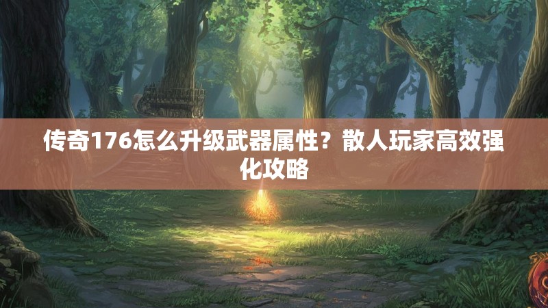 传奇176怎么升级武器属性?散人玩家高效强化攻略