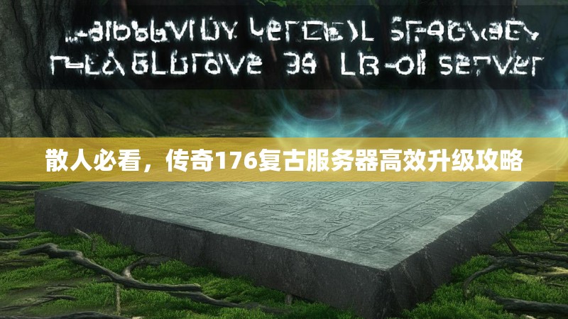 散人必看,传奇176复古服务器高效升级攻略