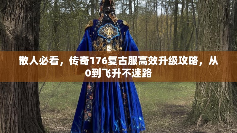 散人必看,传奇176复古服高效升级攻略,从0到飞升不迷路