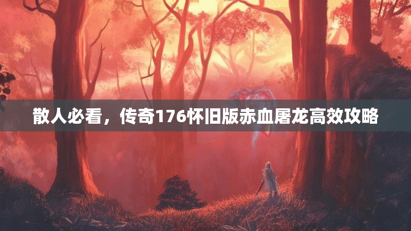 散人必看，传奇176怀旧版赤血屠龙高效攻略