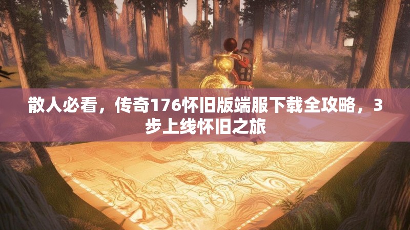 散人必看,传奇176怀旧版端服下载全攻略,3步上线怀旧之旅