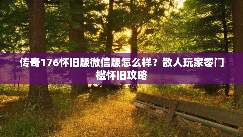 传奇176怀旧版微信版怎么样?散人玩家零门槛怀旧攻略