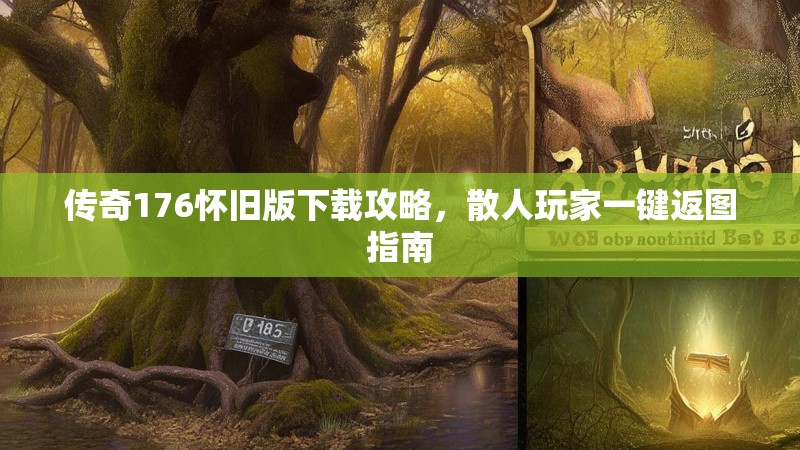 传奇176怀旧版下载攻略,散人玩家一键返图指南