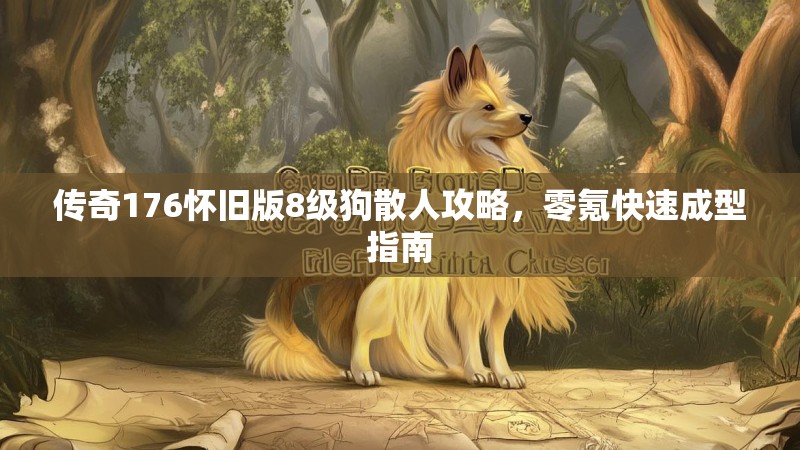 传奇176怀旧版8级狗散人攻略，零氪快速成型指南