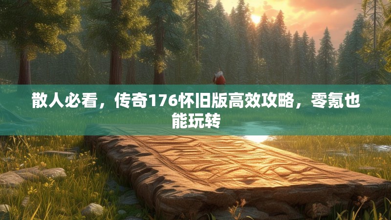 散人必看,传奇176怀旧版高效攻略,零氪也能玩转