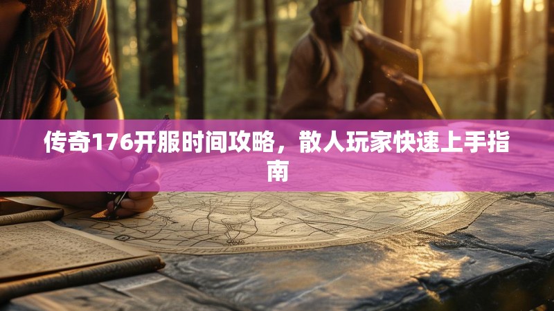 传奇176开服时间攻略,散人玩家快速上手指南