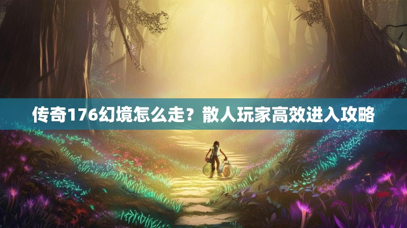 传奇176幻境怎么走?散人玩家高效进入攻略