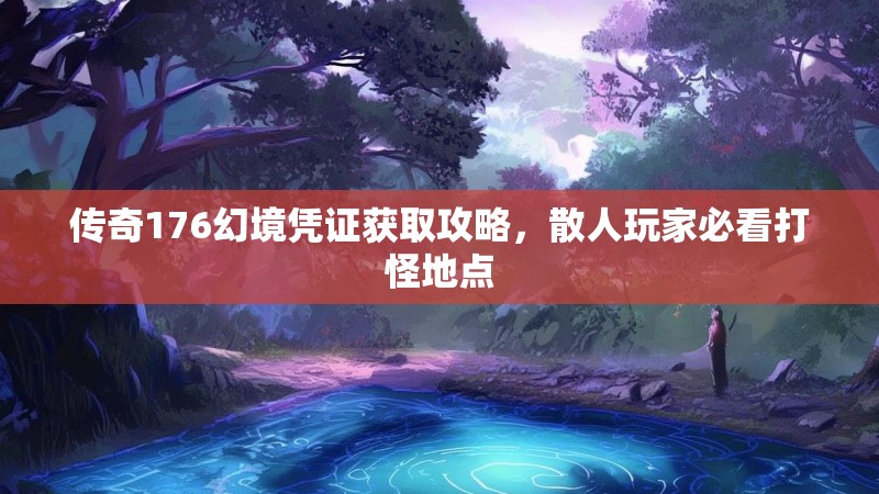 传奇176幻境凭证获取攻略,散人玩家必看打怪地点