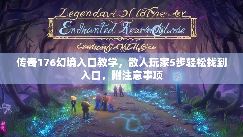 传奇176幻境入口教学，散人玩家5步轻松找到入口，附注意事项