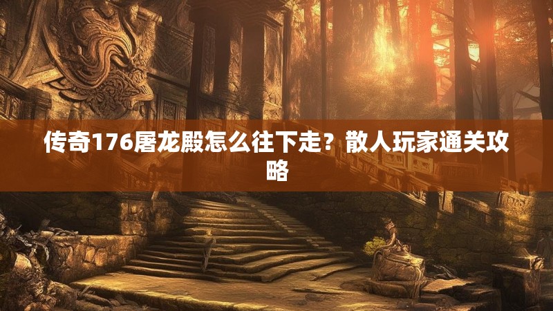传奇176屠龙殿怎么往下走?散人玩家通关攻略