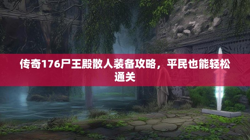 传奇176尸王殿散人装备攻略,平民也能轻松通关