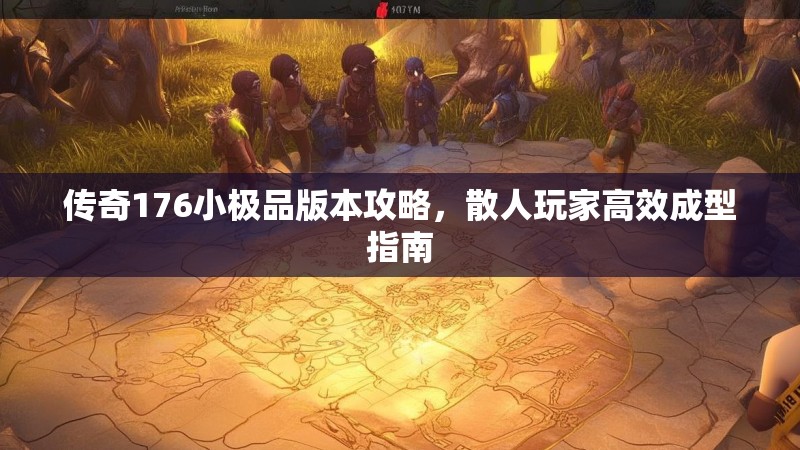 传奇176小极品版本攻略,散人玩家高效成型指南