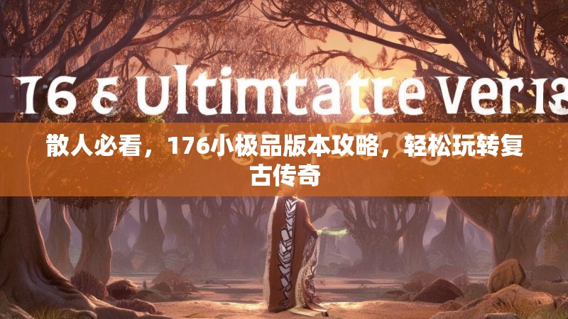 散人必看,176小极品版本攻略,轻松玩转复古传奇