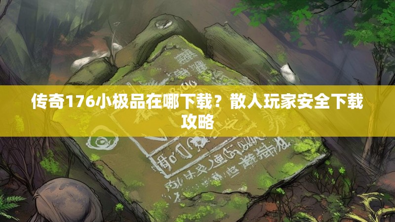 传奇176小极品在哪下载?散人玩家安全下载攻略