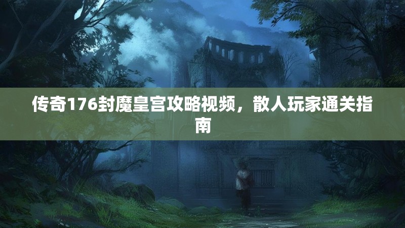 传奇176封魔皇宫攻略视频，散人玩家通关指南