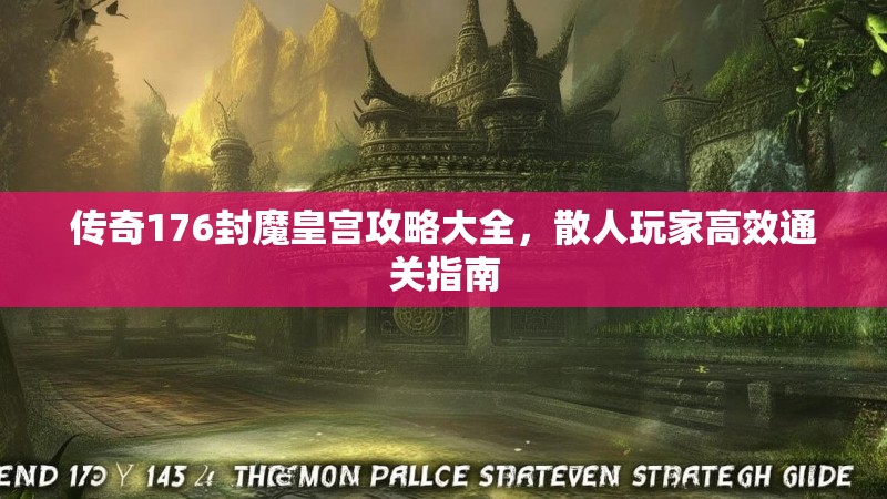 传奇176封魔皇宫攻略大全,散人玩家高效通关指南