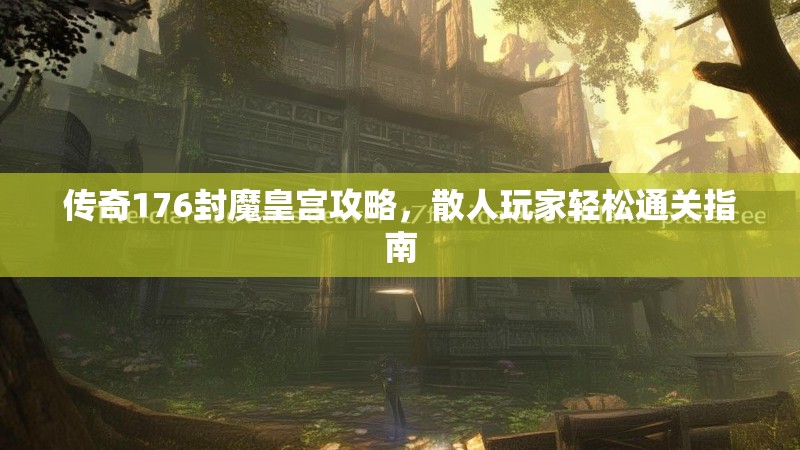 传奇176封魔皇宫攻略,散人玩家轻松通关指南