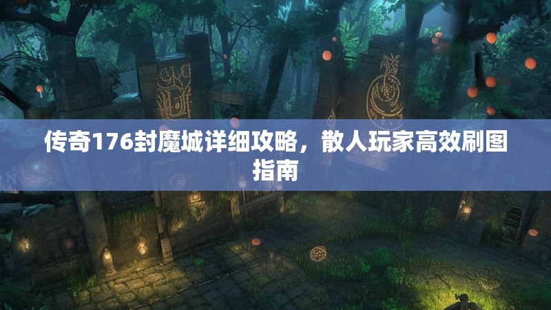 传奇176封魔城详细攻略,散人玩家高效刷图指南