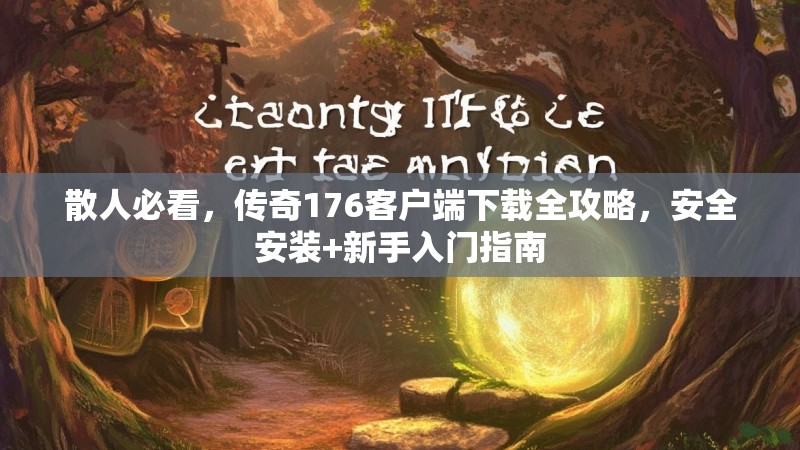 散人必看,传奇176客户端下载全攻略,安全安装+新手入门指南
