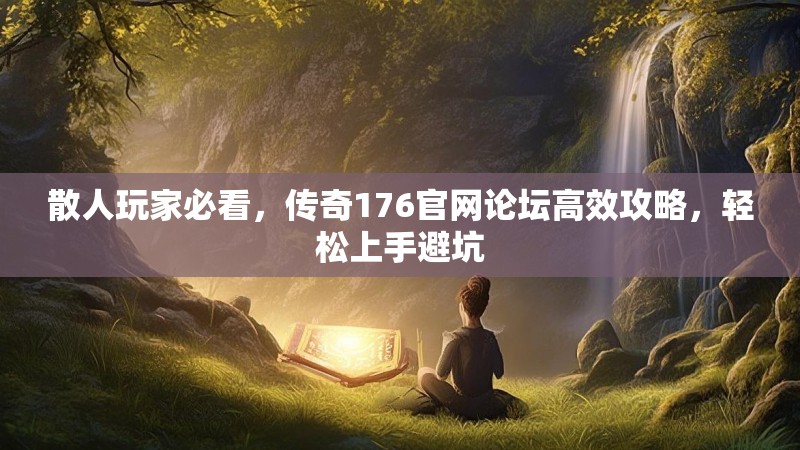 散人玩家必看，传奇176官网论坛高效攻略，轻松上手避坑