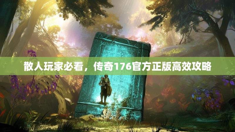 散人玩家必看,传奇176官方正版高效攻略