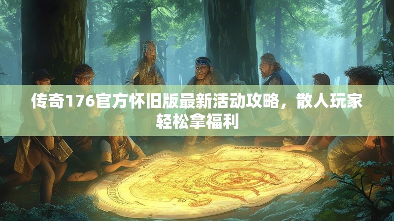 传奇176官方怀旧版最新活动攻略,散人玩家轻松拿福利
