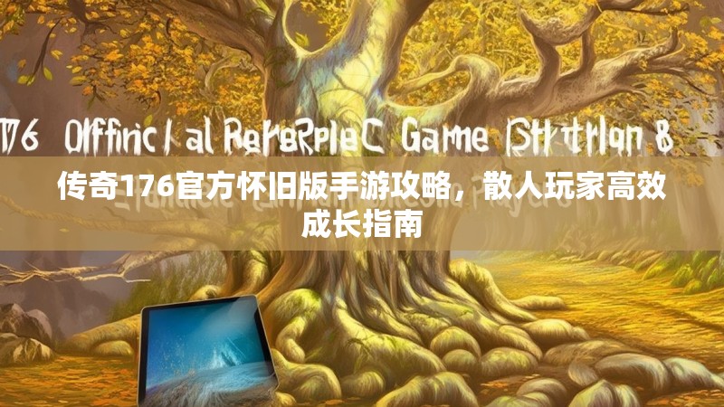 传奇176官方怀旧版手游攻略，散人玩家高效成长指南