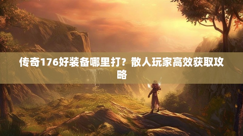 传奇176好装备哪里打?散人玩家高效获取攻略
