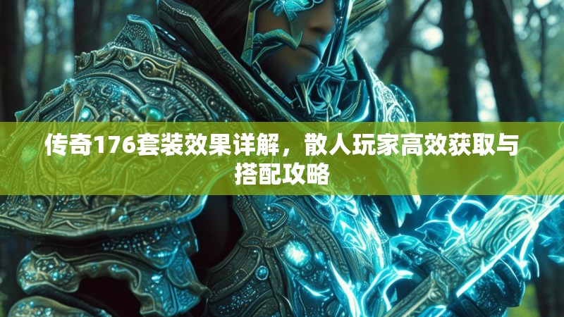 传奇176套装效果详解，散人玩家高效获取与搭配攻略
