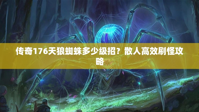 传奇176天狼蜘蛛多少级招?散人高效刷怪攻略