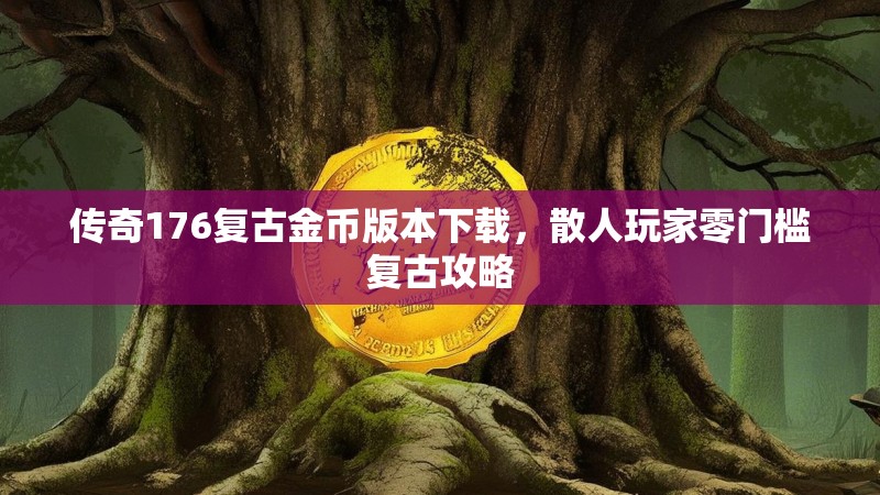 传奇176复古金币版本下载,散人玩家零门槛复古攻略