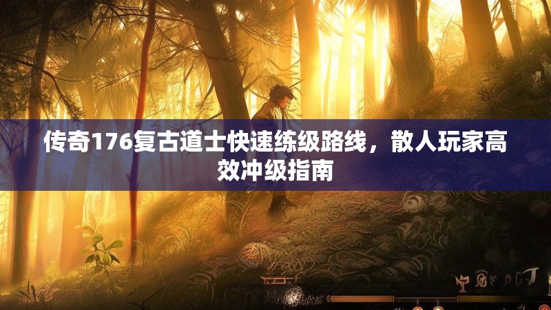 传奇176复古道士快速练级路线,散人玩家高效冲级指南