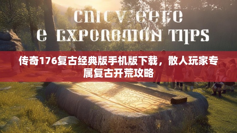 传奇176复古经典版手机版下载,散人玩家专属复古开荒攻略