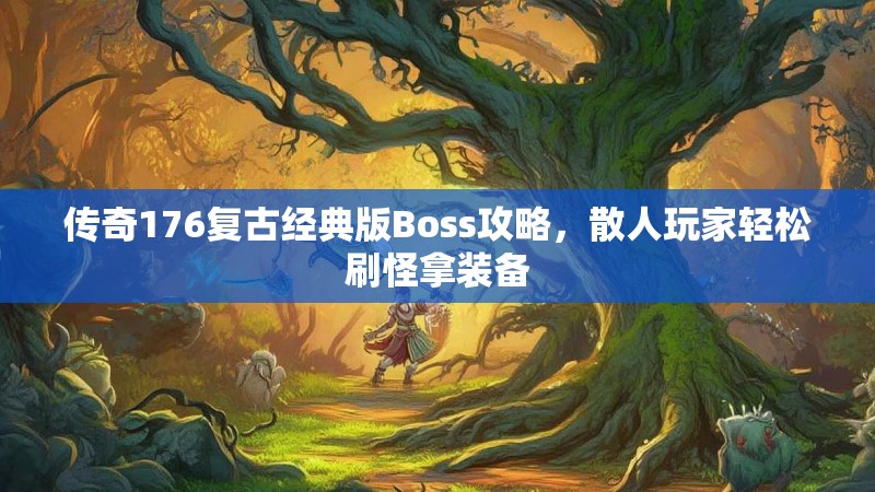 传奇176复古经典版Boss攻略，散人玩家轻松刷怪拿装备