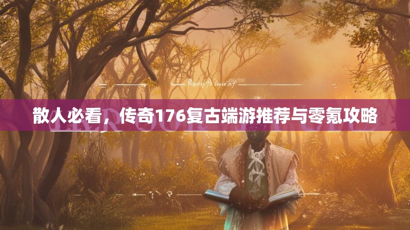 散人必看,传奇176复古端游推荐与零氪攻略