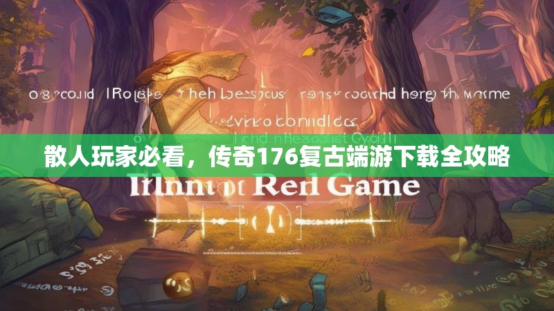 散人玩家必看,传奇176复古端游下载全攻略