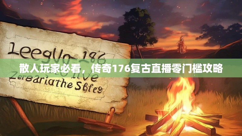 散人玩家必看,传奇176复古直播零门槛攻略