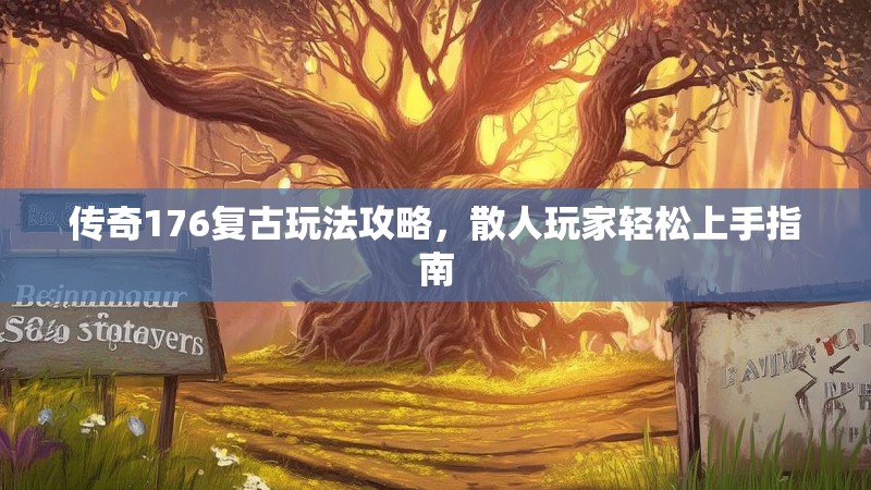 传奇176复古玩法攻略,散人玩家轻松上手指南