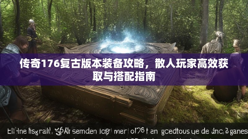 传奇176复古版本装备攻略,散人玩家高效获取与搭配指南