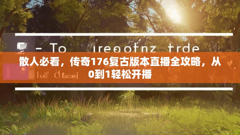 散人必看，传奇176复古版本直播全攻略，从0到1轻松开播