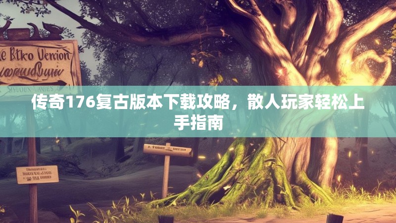 传奇176复古版本下载攻略,散人玩家轻松上手指南