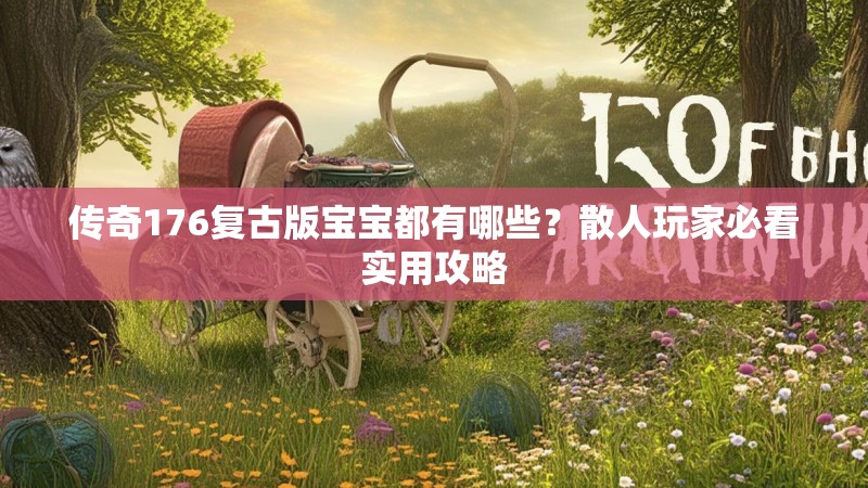 传奇176复古版宝宝都有哪些?散人玩家必看实用攻略