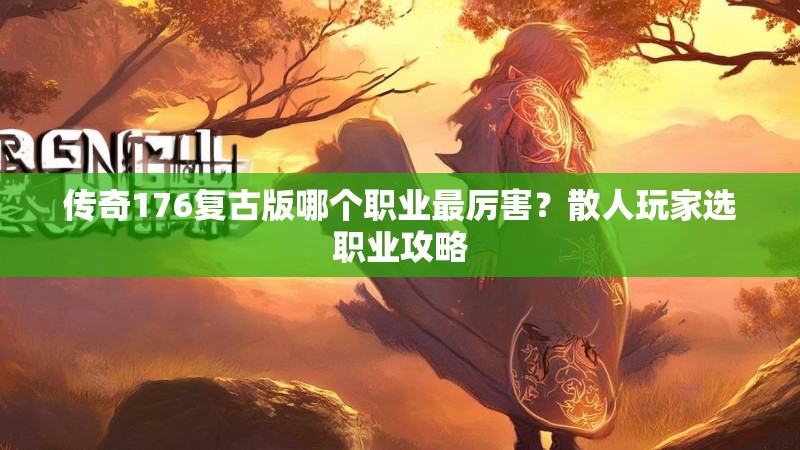 传奇176复古版哪个职业最厉害?散人玩家选职业攻略
