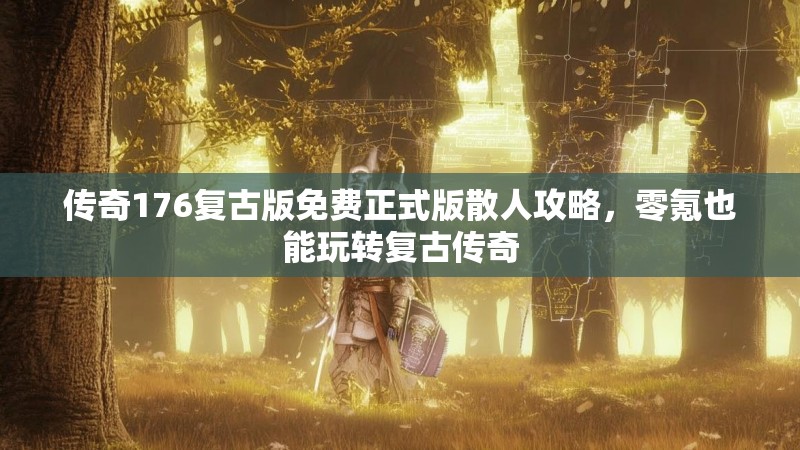 传奇176复古版免费正式版散人攻略，零氪也能玩转复古传奇