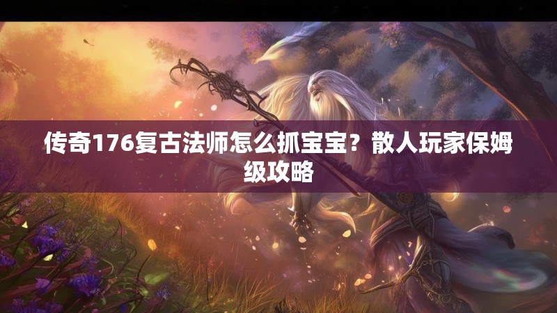 传奇176复古法师怎么抓宝宝?散人玩家保姆级攻略