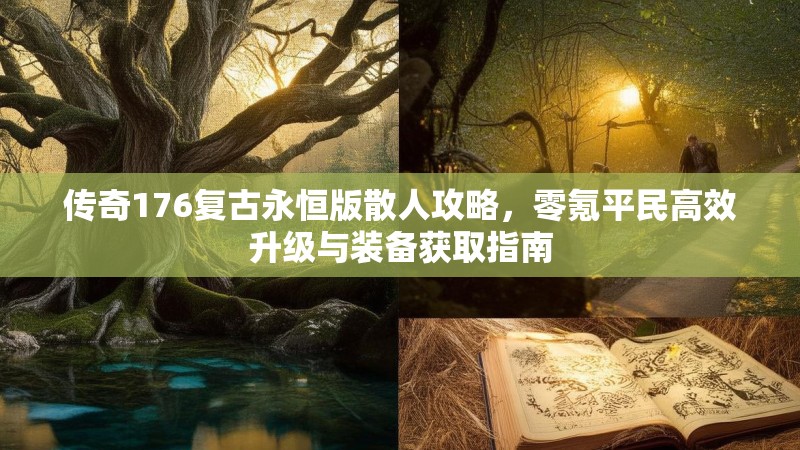 传奇176复古永恒版散人攻略,零氪平民高效升级与装备获取指南
