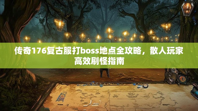 传奇176复古服打boss地点全攻略,散人玩家高效刷怪指南