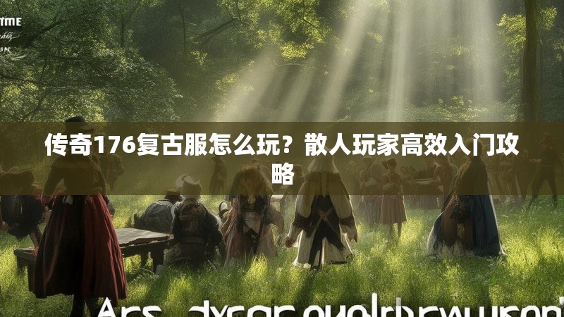 传奇176复古服怎么玩?散人玩家高效入门攻略